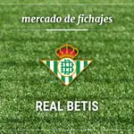 Fichajes Real Betis: Altas, bajas y rumores