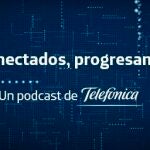 'Conectados, progresamos', un podcast de Telefónica