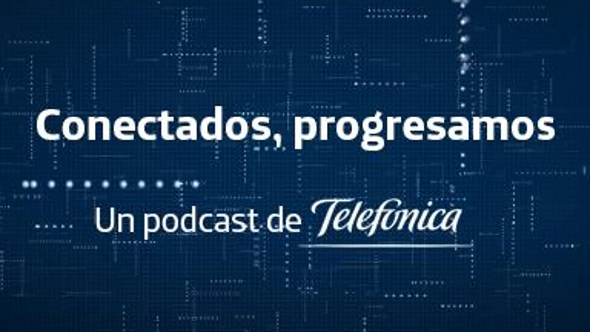 'Conectados, progresamos', un podcast de Telefónica