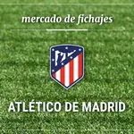 Fichajes Atlético de Madrid: Altas, bajas y rumores