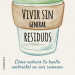 «Vivir sin generar residuos: Cómo reducir tu huella ambiental en seis semanas» de Kate Arnell