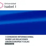 l I Congreso Internacional sobre relaciones entre la Unión Europea y la CELAC organizado por la Universidad Isabel I